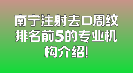 南宁注射去口周纹排名前5的专业机构介绍!