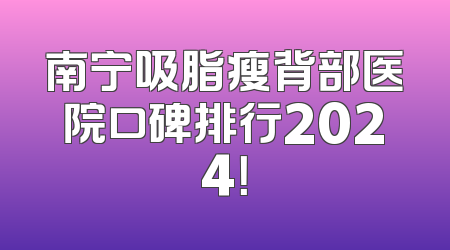 南宁吸脂瘦背部医院口碑排行2024！