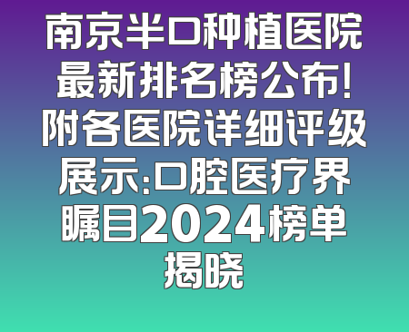 南京半口种植医院最新排名榜公布！附各医院详细评级展示：口腔医疗界瞩目2024榜单揭晓
