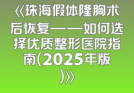 《珠海假体隆胸术后恢复——如何选择优质整形医院指南（2025年版）》