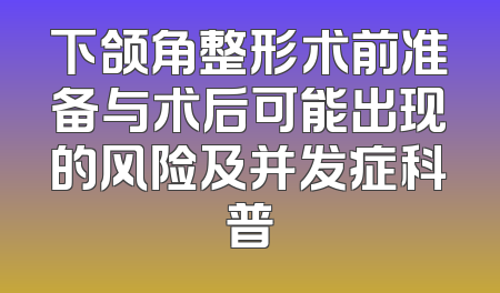 下颌角整形术前准备与术后可能出现的风险及并发症科普