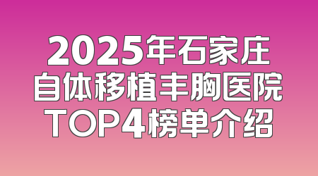 2025年石家庄自体移植丰胸医院TOP4榜单介绍