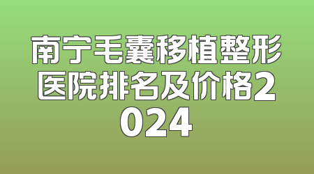 南宁毛囊移植整形医院排名及价格2024