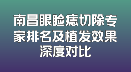 南昌眼睑痣切除专家排名及植发效果深度对比
