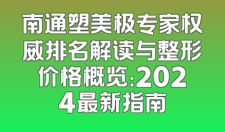 南通塑美极专家权威排名解读与整形价格概览：2024最新指南