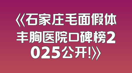 《石家庄毛面假体丰胸医院口碑榜2025公开！》