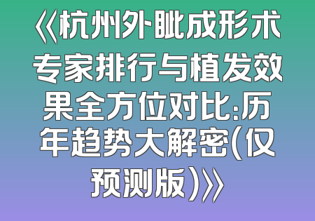 《杭州外眦成形术专家排行与植发效果全方位对比：历年趋势大解密（仅预测版）》