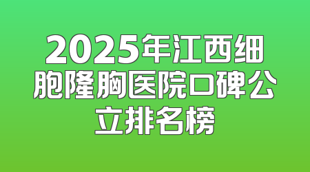 2025年江西细胞隆胸医院口碑公立排名榜