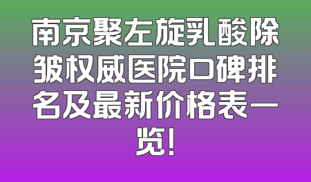 南京聚左旋乳酸除皱权威医院口碑排名及最新价格表一览！