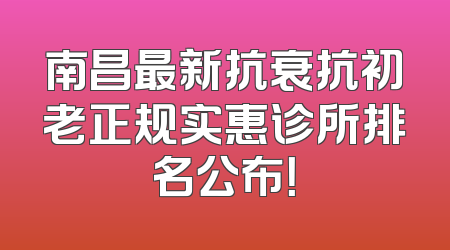 南昌最新抗衰抗初老正规实惠诊所排名公布！