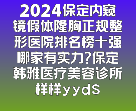 2024保定内窥镜假体隆胸正规整形医院排名榜十强哪家有实力？保定韩雅医疗美容诊所样样yyds