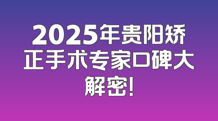 2025年贵阳矫正手术专家口碑大解密！