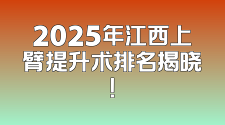 2025年江西上臂提升术排名揭晓！