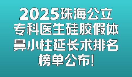2025珠海公立专科医生硅胶假体鼻小柱延长术排名榜单公布！