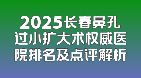 2025长春鼻孔过小扩大术权威医院排名及点评解析