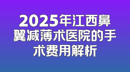2025年江西鼻翼减薄术医院的手术费用解析