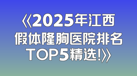 《2025年江西假体隆胸医院排名TOP5精选！》