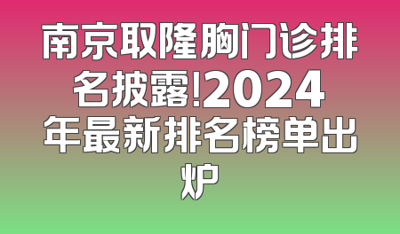 南京取隆胸门诊排名披露！2024年最新排名榜单出炉
