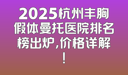 2025杭州丰胸假体曼托医院排名榜出炉，价格详解！