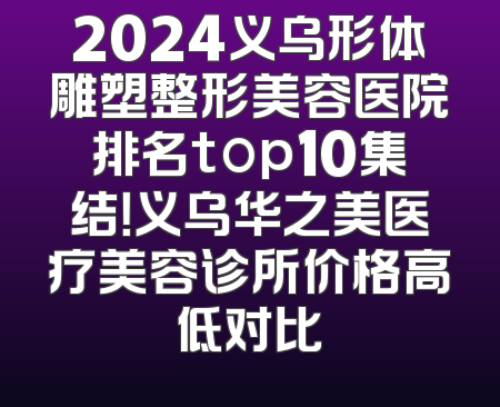 2024义乌形体雕塑整形美容医院排名top10集结！义乌华之美医疗美容诊所价格高低对比