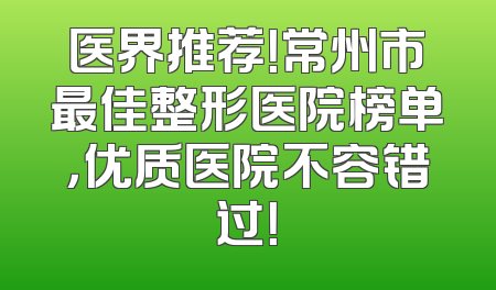 医界推荐！常州市最佳整形医院榜单，优质医院不容错过！