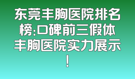 东莞丰胸医院排名榜：口碑前三假体丰胸医院实力展示！