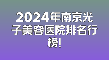 2024年南京光子美容医院排名行榜!