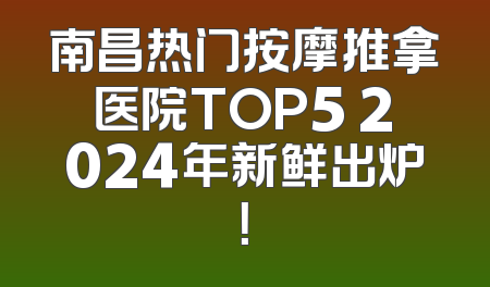 南昌热门按摩推拿医院TOP5 2024年新鲜出炉！