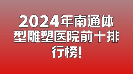 2024年南通体型雕塑医院前十排行榜!