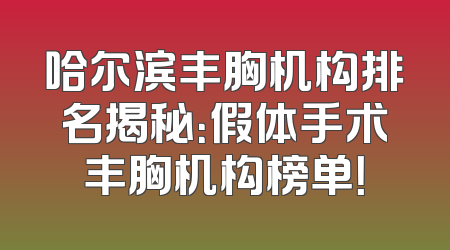 哈尔滨丰胸机构排名揭秘：假体手术丰胸机构榜单！