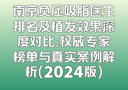 南京负压吸脂医生排名及植发效果深度对比：权威专家榜单与真实案例解析（2024版）