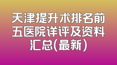 天津提升术排名前五医院详评及资料汇总（最新）