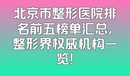 北京市整形医院排名前五榜单汇总，整形界权威机构一览！