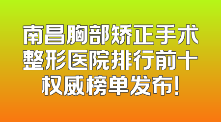 南昌胸部矫正手术整形医院排行前十权威榜单发布！