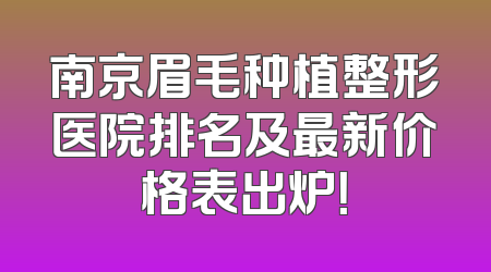 南京眉毛种植整形医院排名及最新价格表出炉！