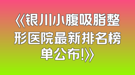 《银川小腹吸脂整形医院最新排名榜单公布！》