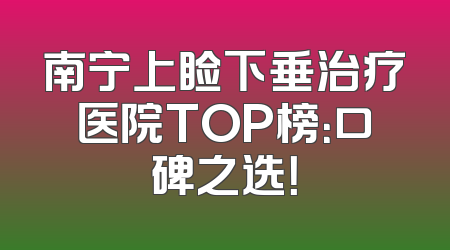 南宁上睑下垂治疗医院TOP榜：口碑之选！
