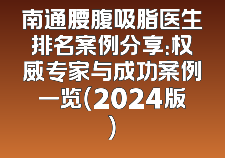 南通腰腹吸脂医生排名案例分享：权威专家与成功案例一览（2024版）