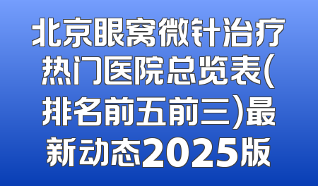 北京眼窝微针治疗热门医院总览表（排名前五前三）最新动态2025版