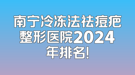南宁冷冻法祛痘疤整形医院2024年排名！
