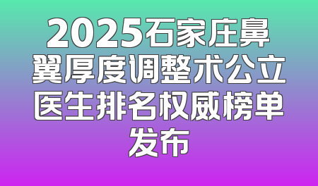 2025石家庄鼻翼厚度调整术公立医生排名权威榜单发布