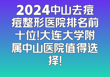 2024中山去痘痘整形医院排名前十位！大连大学附属中山医院值得选择！
