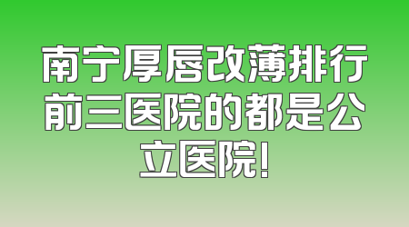 南宁厚唇改薄排行前三医院的都是公立医院!