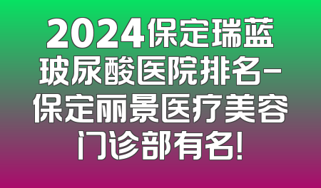 2024保定瑞蓝玻尿酸医院排名-保定丽景医疗美容门诊部有名！