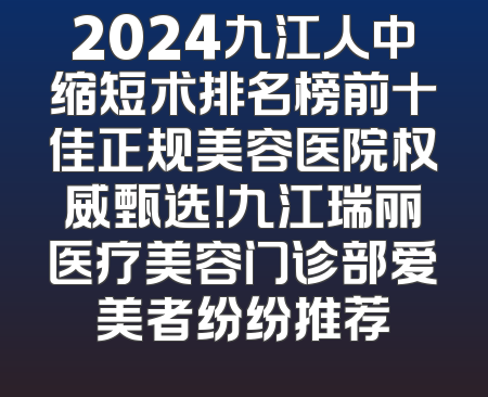 2024九江人中缩短术排名榜前十佳正规美容医院权威甄选！九江瑞丽医疗美容门诊部爱美者纷纷推荐