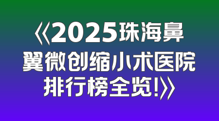 《2025珠海鼻翼微创缩小术医院排行榜全览！》