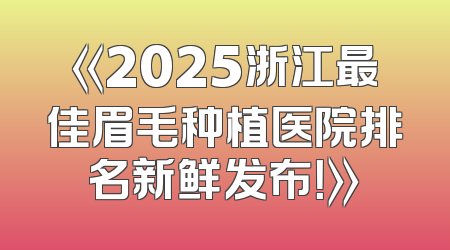 《2025浙江最佳眉毛种植医院排名新鲜发布！》