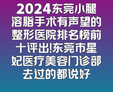 2024东莞小腿溶脂手术有声望的整形医院排名榜前十评出！东莞市星妃医疗美容门诊部去过的都说好