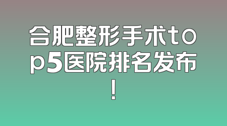 合肥整形手术top5医院排名发布！