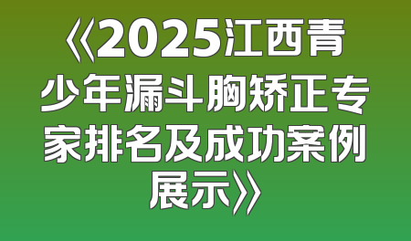 《2025江西青少年漏斗胸矫正专家排名及成功案例展示》